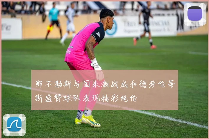 那不勒斯与国米激战成和德劳伦蒂斯盛赞球队表现精彩绝伦