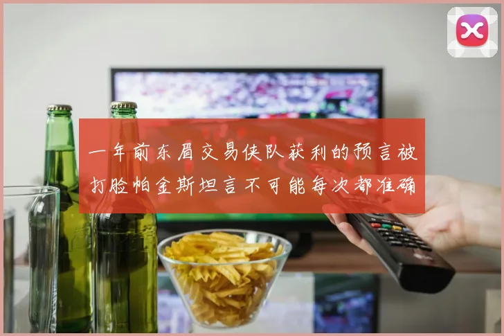 一年前东眉交易侠队获利的预言被打脸帕金斯坦言不可能每次都准确