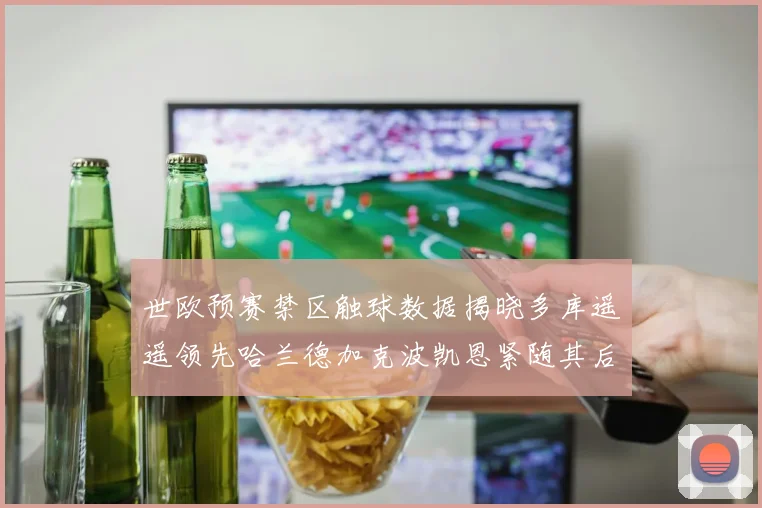 世欧预赛禁区触球数据揭晓多库遥遥领先哈兰德加克波凯恩紧随其后