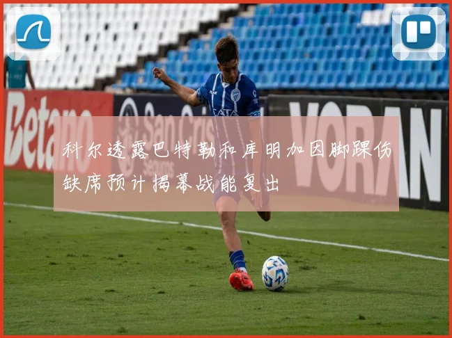 科尔透露巴特勒和库明加因脚踝伤缺席预计揭幕战能复出