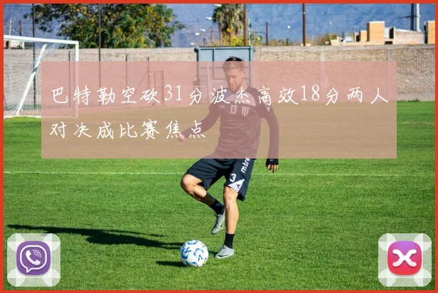 巴特勒空砍31分波杰高效18分两人对决成比赛焦点