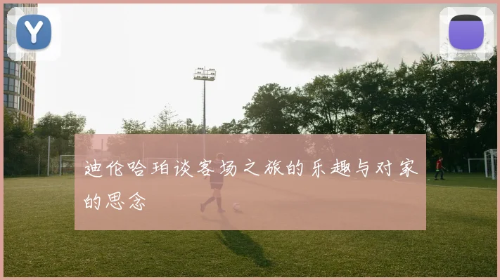 迪伦哈珀谈客场之旅的乐趣与对家的思念