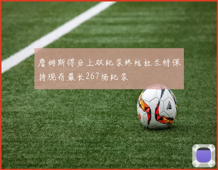 詹姆斯得分上双纪录终结杜兰特保持现存最长267场纪录