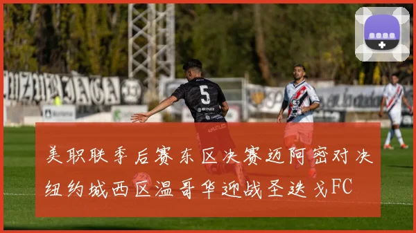 美职联季后赛东区决赛迈阿密对决纽约城西区温哥华迎战圣迭戈FC