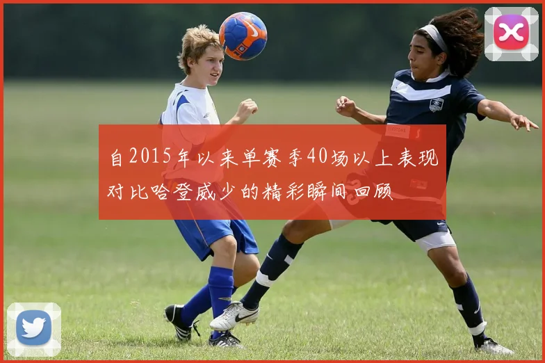 自2015年以来单赛季40场以上表现对比哈登威少的精彩瞬间回顾