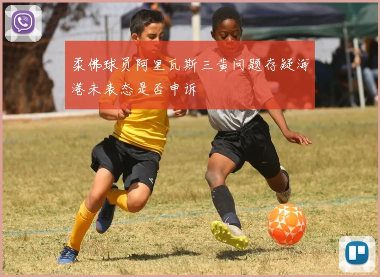 柔佛球员阿里瓦斯三黄问题存疑海港未表态是否申诉
